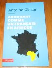 [R19946] Arrogant comme un français en Afrique, Antoine Glaser